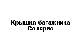 Крышка багажника Солярис